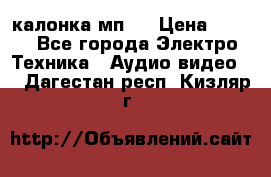 калонка мп 3 › Цена ­ 574 - Все города Электро-Техника » Аудио-видео   . Дагестан респ.,Кизляр г.
